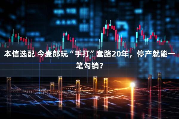 本信选配 今麦郎玩“手打”套路20年，停产就能一笔勾销？